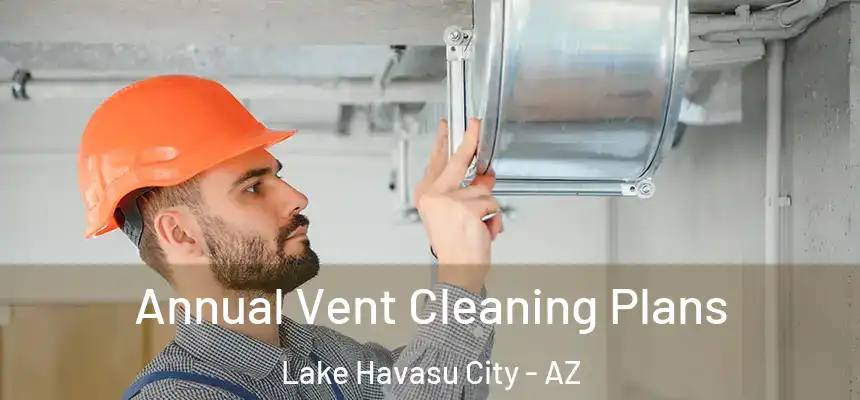 Annual Vent Cleaning Plans Lake Havasu City - AZ