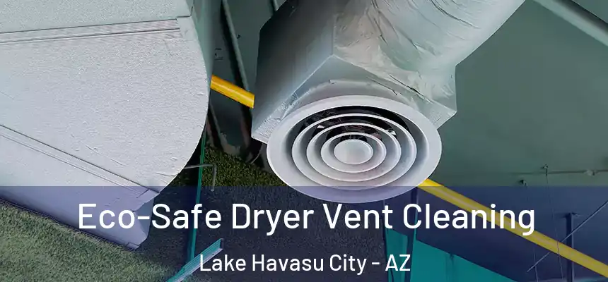 Eco-Safe Dryer Vent Cleaning Lake Havasu City - AZ