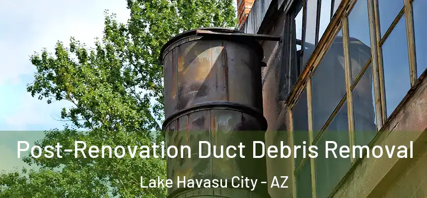 Post-Renovation Duct Debris Removal Lake Havasu City - AZ