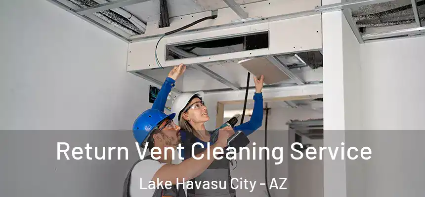 Return Vent Cleaning Service Lake Havasu City - AZ