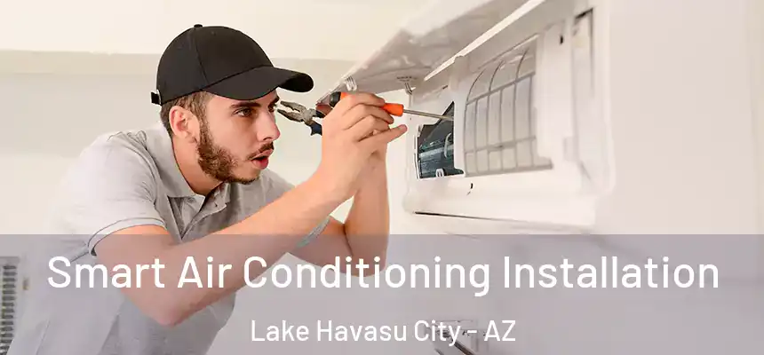 Smart Air Conditioning Installation Lake Havasu City - AZ